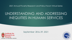 Title slide for the 2021 Annual Poverty Research and Policy Forum: Understanding and Addressing Inequities in Human Services virtual event.