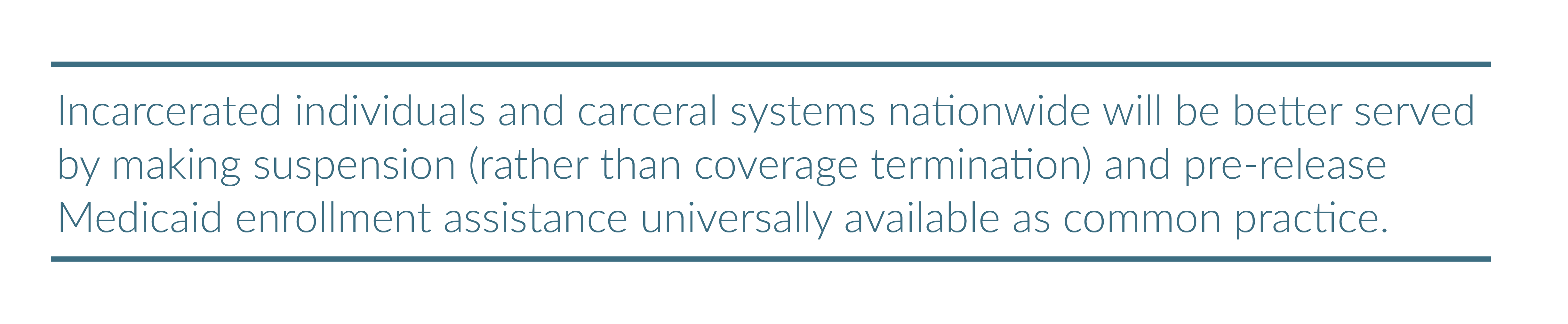 Incarcerated individuals and carceral systems nationwide will be better served by making suspension (rather than coverage termination) and pre-release Medicaid enrollment assistance universally available as common practice.